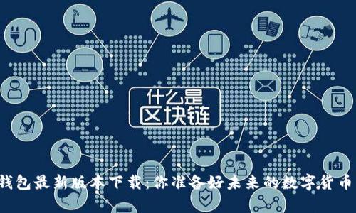 库神钱包最新版本下载：你准备好未来的数字货币了吗？