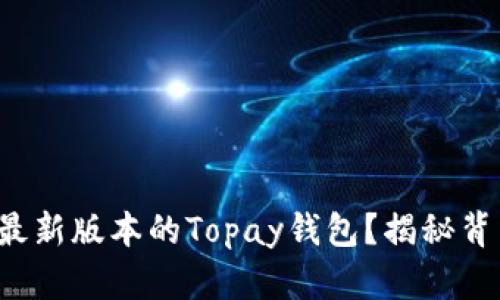 如何下载最新版本的Topay钱包？揭秘背后的秘密！