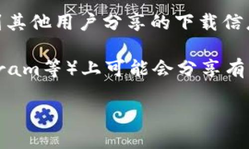 很抱歉，我无法提供具体的下载链接或指导。不过，您可以通过以下方式找到下载tpwallet的相关信息：

1. **官方网站**：请访问tpwallet的官方网站，通常在网站上会有下载链接和使用指南。

2. **应用商店**：如果tpwallet有移动应用程序，您可以在Google Play商店（适用于安卓设备）或Apple App Store（适用于iOS设备）搜索“tpwallet”进行下载。

3. **社区论坛**：在相关的区块链或加密货币论坛中，您可能会找到其他用户分享的下载信息和使用体验。

4. **社交媒体**：tpwallet的官方社交媒体页面（如Twitter、Telegram等）上可能会分享有关下载和安装的信息。

确保您从可信的来源下载应用，以避免安全风险。