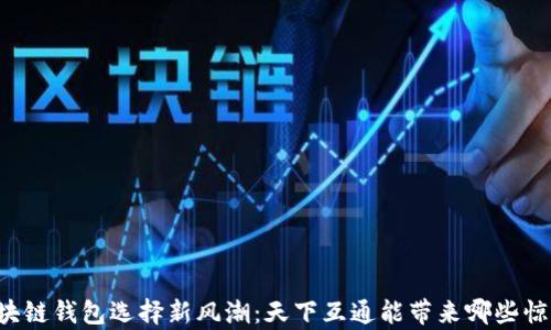 
区块链钱包选择新风潮：天下互通能带来哪些惊喜？