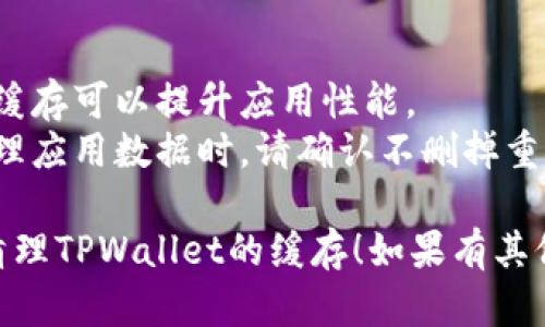 清理TPWallet缓存的步骤如下：

### 方法一：通过应用设置清理缓存

1. **打开手机设置**：
   - 在你的手机主屏幕上，找到并点击“设置”图标。

2. **找到应用管理**：
   - 在设置菜单中，寻找“应用”或“应用管理”，不同设备可能略有不同。

3. **找到TPWallet应用**：
   - 在应用列表中，向下滚动找到TPWallet，点击进入其应用信息页面。

4. **清理缓存**：
   - 在TPWallet的应用页面，找到“存储”选项，点击后选择“清理缓存”。

### 方法二：通过TPWallet应用内设置清理缓存

1. **打开TPWallet应用**：
   - 在你的手机上，找到并打开TPWallet应用。

2. **进入设置菜单**：
   - 点击应用界面中的“个人中心”或“设置”图标（通常是一个齿轮图标）。

3. **查找清理缓存选项**：
   - 在设置中，寻找“清理缓存”或“清理数据”选项，点击进行清理。

### 方法三：使用第三方清理工具

1. **下载清理工具**：
   - 在应用商店搜索并下载一个可靠的清理工具（如CCleaner、Clean Master等）。

2. **运行清理工具**：
   - 打开清理工具，按照应用提示选择TPWallet进行缓存清理。

3. **完成清理**：
   - 执行清理操作，等待完成。

### 注意事项

- **定期清理**：定期清理缓存可以提升应用性能。
- **小心误删数据**：在清理应用数据时，请确认不删掉重要的文件或数据。

希望以上步骤能够帮助你清理TPWallet的缓存！如果有其他问题，请随时问我。