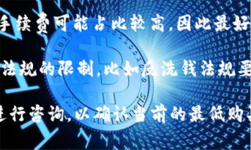 关于TPWallet最少买多少币的问题，具体的最低购买金额可能会受到多个因素的影响，包括交易所的规定、币种的类型以及用户所在国家的相关法律法规。因此，下面是一些一般性的指导：

1. **交易所的最低要求**：不同的交易所对最低购买金额有不同的要求。有些交易所可能设定了最小购买量，而有的可能没有限制。建议查看您所使用的交易所的相关规则。

2. **币种的最低交易量**：某些加密货币在交易时可能会有自己规定的最低交易量限制。这通常可以在交易所的币种页面上找到。

3. **手续费**：在购买时，您还需要考虑手续费。有些交易所在购买少量币时，手续费可能占比较高，因此最好确保购买量能够覆盖手续费。

4. **法律法规**：在某些国家或地区，购买加密货币的最低金额可能受到法律法规的限制，比如反洗钱法规要求。

为了获得准确的信息，建议访问TPWallet的官方网站或联系他们的客户支持进行咨询，以确认当前的最低购买金额和相关要求。