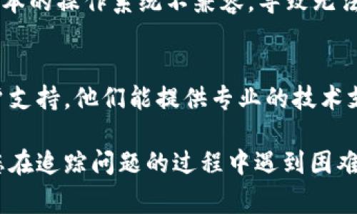 如果您遇到“tpwalletdapps打不开”的问题，通常可能是以下几种原因导致的。我们可以通过一些步骤来解决这个问题。以下是一些可能的解决方案和步骤：

1. 检查网络连接
请确认您的设备已连接到互联网。无论是Wi-Fi还是移动数据，网络的稳定性对大部分应用来说至关重要。如果您使用的是公共Wi-Fi，尝试切换到私人网络，看看是否能解决问题。

2. 更新应用程序
确保您使用的是最新版本的tpwalletdapps。如果有可用更新，请访问应用商店检查并进行更新。开发者可能已经修复了导致应用无法打开的之前的bug。

3. 清除缓存和数据
应用程序的缓存会积累临时数据，清理它可以解决某些打开问题。进入设备的设置，找到应用管理，选择tpwalletdapps，然后清除缓存和数据。请注意，这可能会删除一些应用内设置。

4. 重启设备
有时候，重启设备可以有效解决小故障。简单的重新启动可以清除系统中的错误，给应用提供一个更新的运行环境。

5. 重新安装应用
如果以上方法仍然无法解决问题，考虑卸载并重新安装tpwalletdapps。这样可以确保你获得一个全新的应用版本，而不是存在故障的旧版本。

6. 检查系统更新
确保您的设备的软件和操作系统是最新的。有时候，应用程序可能会与旧版本的操作系统不兼容，导致无法正常打开。

7. 寻求技术支持
如果您经过以上所有步骤仍无法解决问题，建议联系tpwalletdapps的客户支持。他们能提供专业的技术支持，帮助您解决具体问题。

这些步骤能够帮助您找出tpwalletdapps打不开的原因并尝试解决。如果您在追踪问题的过程中遇到困难，不妨向专业人士寻求帮助。