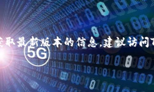 TPWallet通常指的是与TP（Token Pocket）相关的加密钱包应用。TPWallet的具体版本可能会发生变化，因为它会随着软件的更新而有所不同。为获取最新版本的信息，建议访问TPWallet的官方网站或查阅相关的应用商店页面，比如Apple App Store或Google Play Store，在那里可以找到最新版本的发布说明和功能更新。

如果你有特定版本的问题或需要查看某个特定版本的功能，建议提供更多的细节。