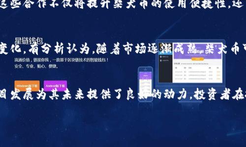 柴犬币（Shiba Inu Coin）今天最新消息

柴犬币（Shiba Inu Coin）作为近年来备受瞩目的加密货币之一，其最新动态始终吸引着广泛的关注。以下是关于柴犬币的最新消息，供投资者和爱好者参考。

1. 柴犬币的市场表现
根据今天的市场数据显示，柴犬币的价格出现了小幅波动。在与其他主流加密货币对比中，柴犬币的表现如何又将如何影响该币种的未来走向？分析师们对此持不同看法，市场前景依旧充满挑战与机遇。

2. 社区发展动态
柴犬币的核心力量来自于它的社区。近期，柴犬币社区举行了一次在线会议，讨论未来的发展方向和目标。这种集体讨论不仅增强了社区成员之间的联系，也为柴犬币的未来战略提供了新的思路。

3. 新增合作伙伴与项目
柴犬币团队近日宣布与多家新兴企业达成合作，旨在扩大柴犬币的应用范围。这些合作不仅将提升柴犬币的使用便捷性，还可能会吸引更多的投资者和用户的关注。

4. 对未来的展望
柴犬币的未来依然充满不确定性，投资者们在持币的同时，也在积极关注市场变化。有分析认为，随着市场逐渐成熟，柴犬币可能会迎来下一个发展的浪潮。

5. 小结
柴犬币今日的最新消息表明，尽管面临挑战，但其广泛的社区支持和持续的项目发展为其未来提供了良好的动力。投资者在投资前应保持警惕，理性投资。

请关注后续的动态消息，了解柴犬币最新的信息和市场走向。