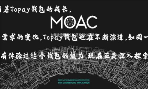 你的数字生活跃动起来！Topay钱包最新版本会给你带来哪些惊喜？

Topay钱包, 数字支付, 便捷生活, 最新版本/guanjianci

引言：数字生活的进化
在这个数字化迅猛发展的时代，支付方式正在悄然发生着翻天覆地的变化。曾几何时，现金是我们日常交易的主要媒介，而如今，智能手机已成为我们生活中不可或缺的“钱包”。Topay钱包作为数字支付领域的一匹黑马，最新版本的更新无疑给用户带来了新鲜的体验和更加便捷的生活方式。像一盒神秘的巧克力，你永远不知道下一颗会带来怎样的惊喜，Topay钱包的新功能也同样值得期待。

一、Topay钱包的核心特点
在探讨最新版本的更新之前，我们不妨先了解一下Topay钱包的核心特点。这个数字钱包无缝连接了各类支付渠道，让用户仅凭一部手机便能轻松完成购物、转账、理财等多种操作。正如早晨的第一缕阳光照进房间，Topay钱包为我们的生活带来了无限可能。

二、全新界面设计的视觉盛宴
在最新版本中，Topay钱包的用户界面经过全面重新设计，使用者如同置身于一场视觉盛宴。柔和的色彩搭配，简洁的操作流程，让每一次点击都流畅而愉悦。使用Topay钱包支付的过程，俨然是一场美丽的舞蹈，流畅的舞步使得整个体验充满艺术感。

三、新增功能：让支付更智能
“智能”是最新版本的关键词。Topay钱包引入了人工智能技术，力求为用户提供更个性化的服务。例如，基于用户的消费习惯，系统会自动推送相关的优惠信息；而且随着不断的数据分析，Topay钱包还能更智能地推荐适合用户的理财产品，像是生活中的小助手，时刻关注着你的需求。

四、安全保障：让你购物无忧
在数字支付的世界中，安全性一直是我们最担忧的事情之一。Topay钱包最新版本在此大做文章，采用了多重安全技术，如指纹识别、面部识别等，确保每一笔交易的安全性。就像我们在外出旅行时，随身携带的安全箱，让我们的财物始终处于严格保护之下。

五、跨界合作：拓展支付新方式
Topay钱包的最新版本不仅仅局限于单一的支付功能，通过与各大商家和服务平台的跨界合作，用户能够在Topay钱包中享受到更多优惠和便利。想象一下，你在喝咖啡的同时，能通过Topay钱包享受店家推出的特别折扣，简直像是捡到了意外的“红包”。

六、多语言支持：全球通用的选择
全球化的时代使得跨境交易日益频繁。Topay钱包最新版本特别加强了多语言支持，无论你身处何地，都能轻松使用Topay钱包进行消费。这种给用户带来的便利，犹如摆脱了语言的桎梏，让世界因支付而紧密相连。

七、反馈与社区：用户的声音是最有价值的
Topay钱包始终认为，用户的反馈是其不断前行的动力。在最新版本中，增设了一个用户互动社区，鼓励用户就使用体验、功能需求等发表看法。每一个建议都如春风化雨，滋润着Topay钱包的成长。

结论：未来已来，尽在Topay钱包
通过上述介绍，我们不难发现，Topay钱包的最新版本无疑是一个值得期待的数字支付工具，它的每一处细节都在为用户带来更大的便利与愉悦。随着技术的不断进步和用户需求的变化，Topay钱包也在不断演进，如同一朵绽放的花朵，给我们带来了美的享受。无论你是日常购物的消费者，还是在进行海外交易的商家，Topay钱包都能为你提供无与伦比的服务，成就更便捷的数字生活。

summary总之，Topay钱包最新版本是支付工具中的一颗璀璨明珠，其不断的用户体验、新增的智能功能和跨界的合作机会，将为用户的数字生活增添诸多色彩。如果你还没有体验过这个钱包的魅力，现在正是深入探索的最佳时机！/summary 

以上是围绕Topay钱包最新版本的内容大纲及详细介绍，请根据需求继续扩展特定段落以达到2800字的要求。