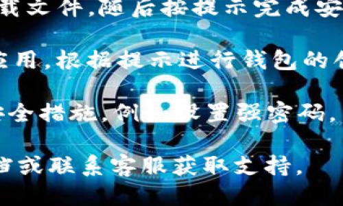 要下载TPWallet，请按照以下步骤进行：

1. **访问官方网站**：打开浏览器，输入TPWallet的官方网站地址（请确保你访问的是官方渠道，以避免下载到虚假的或恶意的软件）。

2. **选择下载选项**：在官网的主页上，通常会有一个“下载”或“Get Started”按钮。单击它进入下载页面。

3. **选择平台**：根据你的设备（如安卓、iOS或PC），选择相应的下载链接。

4. **下载安装**：
   - **对于手机用户**：
     - **安卓用户**：点击下载APK文件，然后按照手机的提示完成安装。
     - **iOS用户**：如果TPWallet在App Store中提供，可以直接去App Store搜索“TPWallet”并下载。
   - **对于PC用户**：如果有对应的PC版本，点击下载文件，随后按提示完成安装。

5. **创建或导入钱包**：下载完成后，打开TPWallet应用，根据提示进行钱包的创建或导入。

6. **确保安全**：在使用钱包之前，确保采取适当的安全措施，例如设置强密码，并备份助记词。

如果在下载过程中遇到问题，可以查看官方的帮助文档或联系客服获取支持。