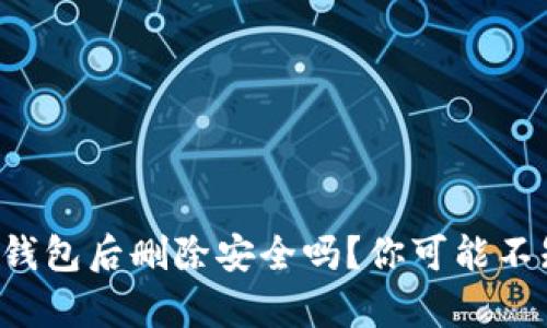下载虚拟币钱包后删除安全吗？你可能不知道的真相！