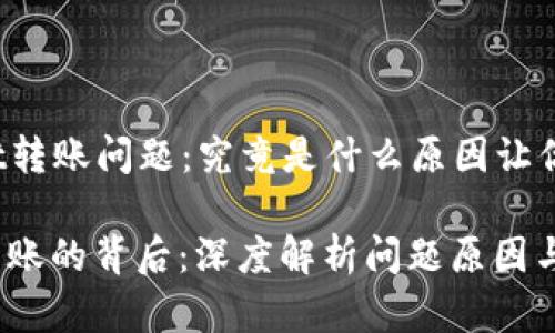 Title: tpwallet转账问题：究竟是什么原因让你无法完成交易？

tpwallet无法转账的背后：深度解析问题原因与解决方案