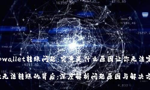Title: tpwallet转账问题：究竟是什么原因让你无法完成交易？

tpwallet无法转账的背后：深度解析问题原因与解决方案