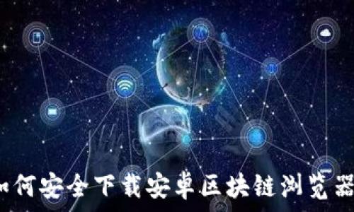   
如何安全下载安卓区块链浏览器？