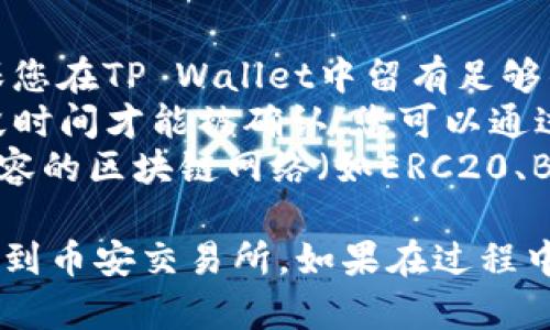 要将TP Wallet中的资产转移到币安交易所，您可以按以下步骤操作：

### 步骤一：获取币安的接收地址
1. **登录币安账户**: 打开币安的网站或App，登录您的账户。如果您还没有账户，您需要先注册一个。
2. **选择资产**: 在市场界面，找到您要转移的资产（如BTC、ETH等），并点击“充值”。
3. **获取充值地址**: 系统会生成一个唯一的充值地址，您需要复制这个地址。

### 步骤二：打开TP Wallet
1. **启动TP Wallet**: 打开您手机上的TP Wallet应用。
2. **选择资产**: 在钱包中找到您想要转移到币安的资产，并点击它。

### 步骤三：发起转账
1. **选择“转账”或“发送”**: 在资产详情页面，选择“转账”或“发送”按钮。
2. **粘贴地址**: 在收款地址栏中，粘贴您从币安复制的充值地址。
3. **输入金额**: 输入您希望转移的金额。请务必确认您输入的金额和地址都正确，特别是在区块链转账时，任何错误都可能导致资金丧失。
4. **确认信息**: 仔细检查转账的所有信息，确保它们都是正确的。
5. **完成转账**: 点击“发送”或“确认”按钮，您的资产将会开始转移。根据网络拥堵情况，到账时间可能会有所不同。

### 步骤四：确认到账
1. **查看转账状态**: 您可以在TP Wallet中查看交易记录，确认交易是否成功。
2. **检查币安账户**: 登录币安账户，进入资产页面，查看您发起的转账是否已经到账。

### 注意事项
- **网络费用**: 转账时请注意网络费用（Gas Fee）。确保您在TP Wallet中留有足够的代币来支付手续费。
- **确认区块链状态**: 耐心等待，部分转账可能需要一段时间才能被确认。您可以通过区块链浏览器跟踪交易状态。
- **使用正确的网络**: 确保您在转账时选择了与币安兼容的区块链网络（如ERC20、BEP20等）。

通过以上步骤，您应该能够成功将TP Wallet中的资产转移到币安交易所。如果在过程中遇到问题，建议查阅相关的帮助文档或联系客服获取支持。