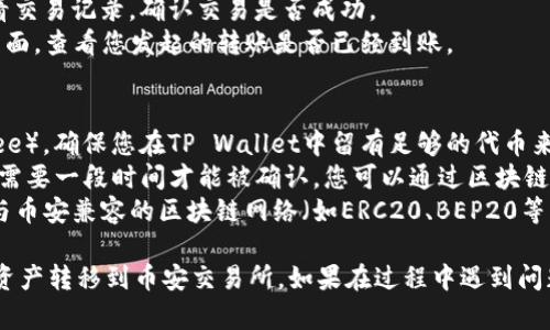 要将TP Wallet中的资产转移到币安交易所，您可以按以下步骤操作：

### 步骤一：获取币安的接收地址
1. **登录币安账户**: 打开币安的网站或App，登录您的账户。如果您还没有账户，您需要先注册一个。
2. **选择资产**: 在市场界面，找到您要转移的资产（如BTC、ETH等），并点击“充值”。
3. **获取充值地址**: 系统会生成一个唯一的充值地址，您需要复制这个地址。

### 步骤二：打开TP Wallet
1. **启动TP Wallet**: 打开您手机上的TP Wallet应用。
2. **选择资产**: 在钱包中找到您想要转移到币安的资产，并点击它。

### 步骤三：发起转账
1. **选择“转账”或“发送”**: 在资产详情页面，选择“转账”或“发送”按钮。
2. **粘贴地址**: 在收款地址栏中，粘贴您从币安复制的充值地址。
3. **输入金额**: 输入您希望转移的金额。请务必确认您输入的金额和地址都正确，特别是在区块链转账时，任何错误都可能导致资金丧失。
4. **确认信息**: 仔细检查转账的所有信息，确保它们都是正确的。
5. **完成转账**: 点击“发送”或“确认”按钮，您的资产将会开始转移。根据网络拥堵情况，到账时间可能会有所不同。

### 步骤四：确认到账
1. **查看转账状态**: 您可以在TP Wallet中查看交易记录，确认交易是否成功。
2. **检查币安账户**: 登录币安账户，进入资产页面，查看您发起的转账是否已经到账。

### 注意事项
- **网络费用**: 转账时请注意网络费用（Gas Fee）。确保您在TP Wallet中留有足够的代币来支付手续费。
- **确认区块链状态**: 耐心等待，部分转账可能需要一段时间才能被确认。您可以通过区块链浏览器跟踪交易状态。
- **使用正确的网络**: 确保您在转账时选择了与币安兼容的区块链网络（如ERC20、BEP20等）。

通过以上步骤，您应该能够成功将TP Wallet中的资产转移到币安交易所。如果在过程中遇到问题，建议查阅相关的帮助文档或联系客服获取支持。