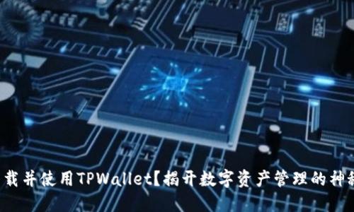 如何下载并使用TPWallet？揭开数字资产管理的神秘面纱！