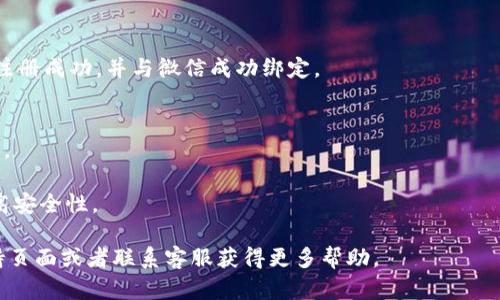 比特派的注册和使用流程可能会有所变化，但以下是一个通用的步骤指南。请注意，具体步骤可能因版本或地区的不同而有所差异。

### 比特派注册和绑定微信的步骤：

1. **下载比特派应用**  
   - 在你的手机应用商店（如Apple App Store或Google Play）搜索“比特派”并下载安装。

2. **打开比特派应用**  
   - 安装完毕后，点击打开比特派应用。

3. **选择注册**  
   - 在应用首页，通常会有一个“注册”或“开始使用”的按钮，点击进入注册页面。

4. **输入手机号码**  
   - 输入你的手机号码，并根据提示获取验证码。通常会收到一条短信，其中包含验证码。

5. **输入验证码**  
   - 将收到的验证码输入到应用中进行验证。

6. **设置密码**  
   - 按照要求设置一个强密码，确保你的账户安全。

7. **完善个人信息**  
   - 根据提示完成个人信息的填写，如姓名、邮箱等。

8. **微信绑定**  
   - 在个人中心或者设置页面，选择“绑定社交账号”或“绑定微信”等选项，按照提示完成微信账号的绑定。

9. **确认绑定**  
   - 通常需要在微信中确认绑定请求。打开你的微信，查找比特派发送的请求，进行确认。

10. **完成注册**  
    - 一旦验证完成，你的比特派账户就注册成功，并与微信成功绑定。

### 注意事项：
- 确保使用的手机号码是可以接收短信的。
- 使用强密码，避免被盗用。
- 定期检查并更新绑定的社交账号，以提高安全性。

如果遇到问题，可以查看比特派的官方支持页面或者联系客服获得更多帮助。