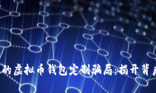 你不知道的虚拟币钱包定制骗局：揭开背后的真相！