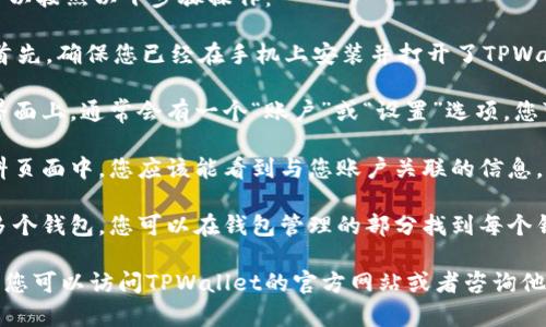 要查看TPWallet的名字，您可以按照以下步骤操作：

1. **打开TPWallet应用**：首先，确保您已经在手机上安装并打开了TPWallet应用。

2. **查看账户信息**：在主界面上，通常会有一个“账户”或“设置”选项，您可以点击进入。

3. **个人资料**：在个人资料页面中，您应该能看到与您账户关联的信息，包括您的钱包名字（或昵称）。

4. **钱包管理**：如果您有多个钱包，您可以在钱包管理的部分找到每个钱包的名称。

如果您仍然找不到钱包名称，您可以访问TPWallet的官方网站或者咨询他们的客服获得进一步的帮助。