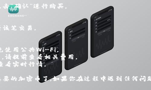 要在TPWallet中购买币，你可以按照以下步骤操作：

### 步骤1：下载并安装TPWallet
如果你还没有下载TPWallet，首先需要在你的智能手机上安装该应用。你可以在应用商店（App Store 或 Google Play）中搜索“TPWallet”并下载。

### 步骤2：创建钱包
打开TPWallet，选择创建新钱包。按照提示设置安全密码，并记录下助记词。助记词是恢复钱包的关键，请妥善保管。

### 步骤3：登录你的钱包
使用你刚刚创建的安全密码登录TPWallet。

### 步骤4：选择你想购买的币
在钱包的主页上，你可以查看各种可用的加密货币。选择你想购买的币种。

### 步骤5：选择购买方式
TPWallet支持多种购买方式，包括但不限于：

- **通过信用卡/借记卡**：选择此选项，你需要输入卡信息并完成相关验证。
- **通过其他加密货币进行交易**：如果你已有其他加密货币，可以选择通过交易的方式购买。

### 步骤6：输入购买金额
在选择的购买方式中，输入你想要购买的金额。系统将显示对应的加密货币数量以及手续费等信息。

### 步骤7：确认交易
仔细核对所有信息，包括金额、手续费等。确认无误后，点击“确认”进行购买。

### 步骤8：查看购买记录
购买成功后，你可以在TPWallet的交易历史记录中查看该笔交易。

### 注意事项
- **安全性**：确保在安全的网络环境下进行购买，避免使用公共Wi-Fi。
- **手续费**：不同的购买方式可能会有不同的手续费，请提前查看相关费用。
- **行情波动**：加密货币价格波动较大，购买前建议查看实时行情。

通过以上步骤，你就可以在TPWallet中轻松购买到你想要的加密币了。如果你在过程中遇到任何问题，可以查看TPWallet的帮助中心或联系客服寻求支持。