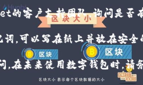 如果您忘记了TP Wallet的助记词（助记词用于恢复钱包），很遗憾的是，这通常是无法找回的。助记词是用来通过一个安全的过程恢复您的加密货币钱包，并确保您的资产安全。

建议您采取以下步骤：

1. **检查所有记录**：仔细查看您可能记录助记词的地方，例如纸张、记事本、电子设备的备忘录、云存储等。

2. **利用备份**：如果您曾经在设备上备份过钱包，尝试使用备份文件来恢复您的钱包。

3. **联系支持**：如果您的资产有很高的价值，您可以尝试联系TP Wallet的客户支持团队，询问是否有其他恢复钱包的选项。

4. **保护好未来的助记词**：一旦您恢复了钱包，确保安全保管您的助记词，可以写在纸上并放在安全的地方，或使用密码管理器进行加密存储。

如果您没有找到助记词且无法恢复钱包，这可能会造成您的资产无法访问。在未来使用数字钱包时，请务必认真对待助记词的存储问题。