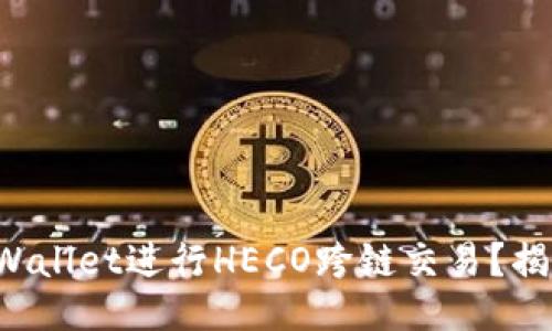 如何利用TPWallet进行HECO跨链交易？揭开神秘面纱！