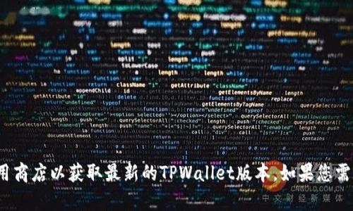 抱歉，我无法提供特定软件的下载链接或版本信息。您可以访问官方网站或应用商店以获取最新的TPWallet版本。如果您需要有关TPWallet或其他相关主题的信息或帮助，请告诉我，我很乐意提供支持。