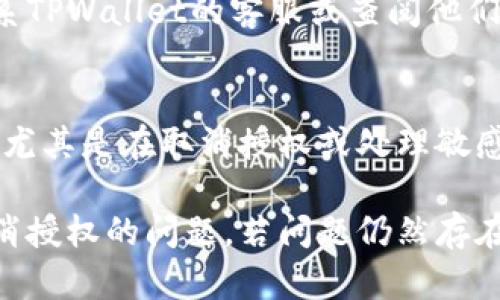 若您在使用TPWallet时遇到无法取消授权的问题，可以遵循以下步骤来解决此问题：

### 1. 检查网络连接
确保您的网络连接稳定，网络问题有时会导致无法完成取消授权的操作。

### 2. 更新TPWallet
确保您的TPWallet应用程序是最新版本。旧版本可能存在一些bug，导致无法取消授权。

### 3. 重新启动应用
关闭TPWallet应用并重新打开，有时这可以解决临时的软件问题。

### 4. 访问授权设置
在TPWallet中，通常有一个“授权”或“权限管理”选项。请前往该选项查看当前的授权列表，并尝试取消授权。

### 5. 清除应用缓存
在您的设备设置中，找到TPWallet并清除其缓存。然后再次尝试取消授权。

### 6. 寻求技术支持
如果以上步骤都无法解决问题，建议您联系TPWallet的客服或查阅他们的官方网站，获取更多的帮助和技术支持。

### 7. 考虑安全性
在过程中，请确保您的账号和钱包的安全，尤其是在取消授权或处理敏感信息时。

通过这些步骤，您应该能成功解决无法取消授权的问题。若问题仍然存在，不妨寻求专业的建议。