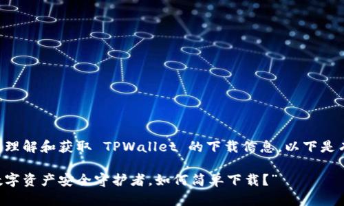 为了帮助您更好地理解和获取 TPWallet 的下载信息，以下是有关此主题的内容。

“TPWallet：你的数字资产安全守护者，如何简单下载？”