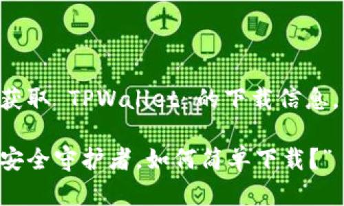 为了帮助您更好地理解和获取 TPWallet 的下载信息，以下是有关此主题的内容。

“TPWallet：你的数字资产安全守护者，如何简单下载？”