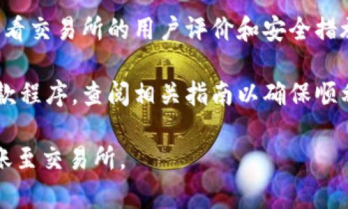 关于tpwallet转到什么交易所这个问题，可以考虑以下内容来获取更详细的信息：

1. **了解TPWallet**：TPWallet是一个多链数字资产钱包，支持多种加密货币的存储和交易。了解它的功能和特性，有助于你选择合适的交易所。

2. **找合适的交易所**：根据你的需求和所在地区选择支持的交易所。常见的数字货币交易所包括Binance、Coinbase、Huobi、OKEx等。

3. **取决于币种**：不同的交易所支持不同的加密货币，确保你选择的交易所支持你想要转移的币种。

4. **注意手续费**：不同交易所的转账和交易手续费可能不同，选择时要留意这些费用。

5. **安全性**：选择一个安全可信任的交易所是关键，查看交易所的用户评价和安全措施。

6. **步骤指南**：某些交易所可能会有特定的提款或存款程序，查阅相关指南以确保顺利转账。

通过上述步骤，可以更有把握地决定如何从TPWallet转账至交易所。