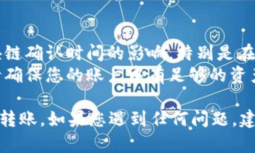 在TPWallet之间转账的过程并不复杂，但需要确保您了解每一步的操作。以下是TPWallet转账的详细步骤：

### TPWallet转账步骤

1. **准备工作**  
   确保您在两个TPWallet账户上都已完成注册并完成必要的身份验证。

2. **获取收款地址**  
   在接收款方的TPWallet中，获取他们的收款地址。这通常是一个长字符串，您可以在钱包的首页找到“接收”或“存款”选项。

3. **登录您的钱包**  
   打开您的TPWallet应用或网页，登录到您的账户。

4. **选择转账选项**  
   找到并选择“转账”或“发送”选项，通常这会在主界面或侧边栏中。

5. **填写转账信息**  
   - **收款地址**：将您从接收方那里获取的地址粘贴到指定字段。  
   - **转账金额**：输入您希望发送的金额。  
   - **备注（可选）**：您可以输入一些备注来说明这笔交易目的，但这不是必需的。

6. **确认信息**  
   仔细检查您输入的收款地址和转账金额，确保没有错误。转账一旦确认，通常是不可逆的。

7. **输入安全密码**  
   如果您的TPWallet设置了安全密码或双重认证，系统会提示您验证身份以保证账户安全。

8. **提交转账**  
   点击“确认”或“提交”按钮，完成转账。

9. **查看转账状态**  
   转账完成后，您可以查看交易记录以确认转账是否成功。如果出现问题，您可以根据TPWallet提供的帮助或客服联系方式进行咨询。

### 注意事项
- **确认区块链状态**：在一些情况下，转账会受到区块链确认时间的影响，特别是在网络繁忙时。
- **手续费**：注意转账可能会涉及一些手续费，因此请确保您的账户中有足够的资产来支付转账金额和相关费用。

通过上述步骤，您应该能够顺利地在TPWallet之间完成转账。如果您遇到任何问题，建议查看TPWallet的官方帮助文档或联系客服获取支持。