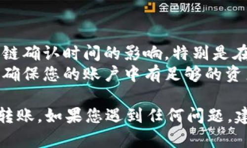 在TPWallet之间转账的过程并不复杂，但需要确保您了解每一步的操作。以下是TPWallet转账的详细步骤：

### TPWallet转账步骤

1. **准备工作**  
   确保您在两个TPWallet账户上都已完成注册并完成必要的身份验证。

2. **获取收款地址**  
   在接收款方的TPWallet中，获取他们的收款地址。这通常是一个长字符串，您可以在钱包的首页找到“接收”或“存款”选项。

3. **登录您的钱包**  
   打开您的TPWallet应用或网页，登录到您的账户。

4. **选择转账选项**  
   找到并选择“转账”或“发送”选项，通常这会在主界面或侧边栏中。

5. **填写转账信息**  
   - **收款地址**：将您从接收方那里获取的地址粘贴到指定字段。  
   - **转账金额**：输入您希望发送的金额。  
   - **备注（可选）**：您可以输入一些备注来说明这笔交易目的，但这不是必需的。

6. **确认信息**  
   仔细检查您输入的收款地址和转账金额，确保没有错误。转账一旦确认，通常是不可逆的。

7. **输入安全密码**  
   如果您的TPWallet设置了安全密码或双重认证，系统会提示您验证身份以保证账户安全。

8. **提交转账**  
   点击“确认”或“提交”按钮，完成转账。

9. **查看转账状态**  
   转账完成后，您可以查看交易记录以确认转账是否成功。如果出现问题，您可以根据TPWallet提供的帮助或客服联系方式进行咨询。

### 注意事项
- **确认区块链状态**：在一些情况下，转账会受到区块链确认时间的影响，特别是在网络繁忙时。
- **手续费**：注意转账可能会涉及一些手续费，因此请确保您的账户中有足够的资产来支付转账金额和相关费用。

通过上述步骤，您应该能够顺利地在TPWallet之间完成转账。如果您遇到任何问题，建议查看TPWallet的官方帮助文档或联系客服获取支持。