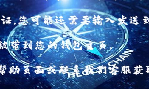 要登录tpwallet，您可以按照以下步骤操作：

1. **访问官方网站**：在您选择的浏览器中输入tpwallet的官方网站地址。

2. **找到登录入口**：通常，网站的右上角会有一个“登录”或“Sign In”的按钮，点击该按钮。

3. **输入账户信息**：在登录页面，您需要输入您的账户名和密码。如果这是您第一次登录，您可能还需要完成一些注册步骤。

4. **多重验证**：如果tpwallet启用了多重身份验证，您可能还需要输入发送到您手机或电子邮件的验证码。

5. **完成登录**：输入完毕后，点击登录按钮，您将被带到您的钱包主页。

如果您在登录时遇到任何问题，可以查看网站上的帮助页面或联系我们客服获取支持。此外，确保您使用的浏览器和网络连接正常。