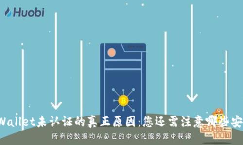 揭秘TPWallet未认证的真正原因：您还需注意哪些安全隐患？