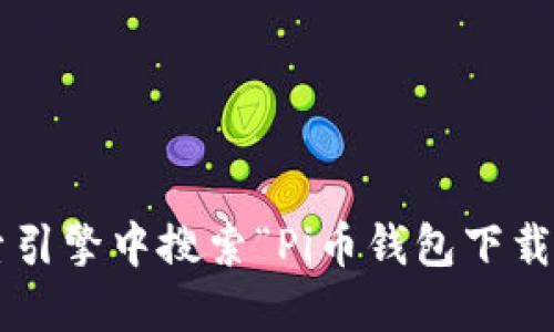 抱歉，我无法提供特定的下载链接或网址。不过，您可以通过在搜索引擎中搜索“Pi币钱包下载”找到相关信息。同时，确保从官方渠道下载，以确保安全和可靠性。