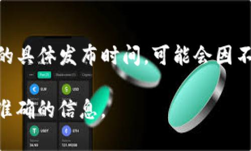 IM钱包（IM Wallet）是一款数字资产管理工具，主要用于存储和管理加密货币的电子钱包。关于IM钱包的具体发布时间，可能会因不同版本而有所不同。通常，新的钱包应用会在其官方网站或相关的社交媒体平台上公告首次发布的时间。

如果你需要了解某个特定版本或相关信息，我建议查看IM钱包的官方网站或最新的新闻更新，以获取最准确的信息。
