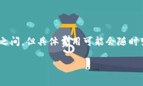 TPWallet转账时所需的TRX数量取决于网络费用和转账金额。一般来说，转账费用是由网络决定的，通常在几分之一TRX到几TRX之间，但具体费用可能会随时变化。如果你想知道某次具体转账需要消耗多少个TRX，建议在转账界面查看实时费用或者查询TPWallet的帮助文档及社群讨论。

如果有其他问题或需要进一步的信息，可以继续询问！
