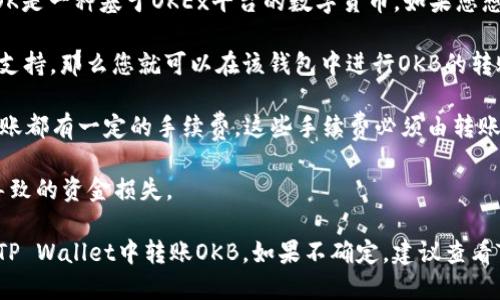 TP Wallet是一个多链数字资产钱包，支持多种加密货币和区块链，而OK是一种基于OKEx平台的数字货币。如果您想知道TP wallet是否能转账OK币（OKB），一般来说，这取决于几个因素。

首先，您需要查看TP Wallet是否支持OKB。如果TP Wallet中有OKB的支持，那么您就可以在该钱包中进行OKB的转账。

其次，您还需要确保您有足够的网络费用来完成转账。所有区块链的转账都有一定的手续费，这些手续费必须由转账人承担。

最后，在转账过程中，确保输入正确的接收地址，从而避免因地址错误导致的资金损失。

总的来说，如果TP Wallet支持OKB，并且您遵循转账步骤，您就可以在TP Wallet中转账OKB。如果不确定，建议查看TP Wallet的官方文档或支持页面以获取准确的信息。