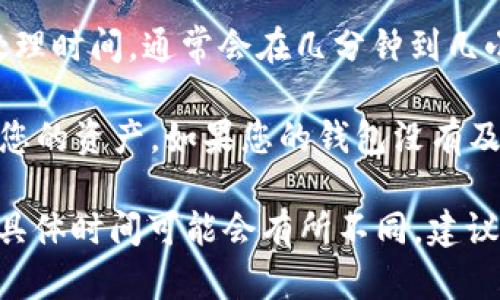 提币从Gate到TPWallet的时间可以受到多个因素的影响，包括网络拥堵、提币金额、以及具体的区块链确认时间。一般来说，提币到 TPWallet 的时间大致如下：

1. **网络确认时间**：每种加密货币的区块链都有不同的确认时间。比如，比特币的确认时间通常在10分钟左右，而某些其他币可能在几秒到几分钟之间。

2. **交易费用**：如果您选择的交易费用较低，交易确认可能会较慢。高额的交易费用可以加快确认速度。

3. **Gate 平台处理时间**：Gate.io 在您提交提币请求后，有一定的内部处理时间，通常会在几分钟到几小时之间。

4. **TPWallet 接收时间**：一旦交易被确认后，TPWallet 应该会立即显示您的资产。如果您的钱包没有及时更新，可能需要等候一些时间。

总体而言，从 Gate 提币到 TPWallet 通常会在数分钟到数小时内完成，但具体时间可能会有所不同。建议您在提币时查看相关的网络状态和 Binance 的公告，了解实时的网络状况。