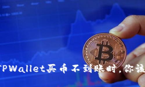 当你在TPWallet买币不到账时，你该怎么办？