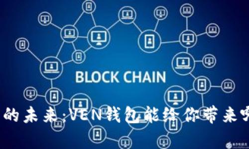 数字货币的未来：VEN钱包能给你带来哪些惊喜？