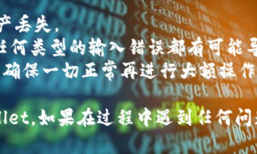 将抹茶（MEXC）交易所里的币转到 TP Wallet，流程比较简单。以下是详细的步骤说明：

### 步骤 1：准备工作
在进行转账前，请确保你已完成以下准备工作：

1. **确认账户**：确保你在 MEXC 和 TP Wallet 上都有账户，并已完成身份验证（KYC）。
2. **获取钱包地址**：在 TP Wallet 中找到你想要转账的币种，并复制其接收地址。

### 步骤 2：登录 MEXC 账户
1. 打开 MEXC 网站或移动应用程序。
2. 输入账号和密码登录你的账户。

### 步骤 3：进入提币页面
1. 在 MEXC 的首页，找到并点击“资产”（Assets）选项。
2. 在资产页面，选择你想要提币的具体币种（例如：USDT、BTC等）。
3. 然后，找到并点击“提币”（Withdraw）按钮。

### 步骤 4：填写提币信息
1. 在提币页面，粘贴你从 TP Wallet 复制的接收地址。
2. 输入你要转账的数量。
3. 根据需要选择网络（通常建议选择币种支持的主流网络，比如 ERC20、TRC20 等）。

### 步骤 5：确认并提交
1. 确认所有信息正确无误，特别是钱包地址，确保地址准确无误至关重要。
2. 输入你的交易密码或其他安全验证信息（如验证码）。
3. 点击“确认”或“提交”（Submit）。

### 步骤 6：等待转账确认
1. 提交后，MEXC 会处理你的提币请求，通常会有一个处理时间（可能几分钟到几小时不等，根据网络状况）。
2. 你可以在“提币记录”中查看转账的状态。

### 步骤 7：确认接收
1. 登录 TP Wallet，查看是否已收到转账的币种。
2. 根据需要你可以查看交易记录，确认转账成功。

### 注意事项
- **确保网络选择正确**：提币时选择合适的网络，以避免资产丢失。
- **转账前确认地址**：请务必再次确认 TP Wallet 地址，任何类型的输入错误都有可能导致资金的损失。
- **小额测试**：如果是大额转账，建议可以先进行小额测试，确保一切正常再进行大额操作。

通过以上步骤，你应该能够顺利地将抹茶中的币转到 TP Wallet。如果在过程中遇到任何问题，建议查阅 MEXC 的帮助中心或联系其客服团队获取帮助。