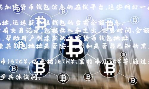 加密货币钱包查询网站是用于帮助用户查看和管理其加密货币钱包信息的在线平台。这些网站一般提供以下几种功能：

1. **钱包余额查询**：用户可以输入其公钥或钱包地址，迅速获取该钱包的当前余额信息。
2. **交易记录**：用户可以查看到该钱包地址下的所有交易记录，包括收入和支出，交易时间、金额等。
3. **地址生成与管理**：一些平台提供地址生成工具，帮助用户创建新的加密货币钱包地址。
4. **安全性检查**：用户可以通过这些查询工具，检查其钱包地址是否安全，例如是否与已知的黑产地址有关联。

这些网站通常能够支持多种类型的加密货币，如比特币（BTC）、以太坊（ETH）、莱特币（LTC）等。通过这些工具，用户可以更加方便地管理自己的加密资产。

如果你需要了解特定的查询网站或功能，也可以进一步具体询问。