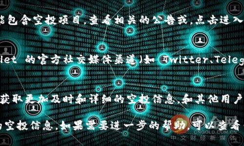 要查看在 TP Wallet 中的空投（Airdrop），您可以按照以下步骤进行操作：

1. **打开 TP Wallet**：
   确保您已经安装并打开 TP Wallet 应用。登录到您的数字钱包。

2. **进入活动或市场板块**：
   在钱包界面，通常会有一个“活动”或“市场”标签，点击进入。

3. **查找空投信息**：
   在活动页面中，您可以看到不同的活动，其中可能包含空投项目。查看相关的公告或，点击进入获取详细信息。

4. **关注社交媒体和社区**：
   除了直接在钱包中查看，您还可以关注 TP Wallet 的官方社交媒体渠道（如 Twitter、Telegram 等），那里会发布最新的空投信息和活动通知。

5. **加入社区**：
   加入 TP Wallet 的社区论坛或讨论群，您可以获取更加及时和详细的空投信息，和其他用户交流经验。

通过这些步骤，您可以方便地查看 TP Wallet 中的空投信息。如果需要进一步的帮助，可以查看钱包的帮助中心或联系客服获取支持。