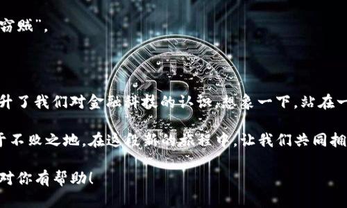 caiwu C币：数字货币新时代的秘密武器，能为你开启哪些新机遇？/caiwu  
 C币, 数字货币, 投资, 未来/guanjianci

## 内容主体大纲

### 1. C币的基本概念
- C币的来源和特点
- C币与传统货币的差异
- 发展历程与趋势分析

### 2. C币的使用场景
- 在线购物：数字货币的新选择
- 投资交易：让财富增值的工具
- 社区支持：促进内容创作者的生态

### 3. C币与投资的关系
- 投资潜力分析
- 风险管理与选择策略
- 经典案例分享

### 4. C币的未来展望
- 未来可能的发展方向
- 政策与监管的影响
- 为何你需要关注C币

### 5. 关于C币的常见误区
- C币与骗局的区分
- 传闻与事实的揭开
- 如何安全使用和存储C币

### 6. 结语：拥抱C币带来的新机遇
- C币对生活的潜在影响
- 提升金融意识的重要性
- 未来金融的无限可能

## 详细内容

### 1. C币的基本概念

C币，这种新型的数字货币，就像是迅速崛起的互联网泡沫一样，吸引了众多投资者与用户的目光。它从某种程度上来讲，代表了一种新的金融生态。与传统的法定货币相比，C币在去中心化、匿名性和全球通用性上有着不可忽视的优势。

想象一下，C币就像是在一个没有边界的国际市场中流动的流星，闪耀而快速，它的价值随着市场的变化而变动，无法用单一的价值来衡量。对于那些目光敏锐的投资者而言，C币不仅仅是一种交易工具，更是一种新生活方式的象征。

### 2. C币的使用场景

随着数字经济的迅速发展，C币的使用场景也在不断扩大。首先，在在线购物领域，越来越多的商家开始接受C币交易。想象一下，今后你可以用C币在全球各地的商店随意购物，就像在超市里挑选商品一样方便。

其次，C币还是一种理想的投资工具。它的波动性吸引了大量投资者的眼球，许多人把它视为一种高收益的投资方式。你可以将C币视为一种数字版的股票，价格随着市场需求而变化，奖励着那些敢于冒险的“舵手”。

此外，C币还为内容创作者提供了新的支持手段。通过C币，粉丝可以直接赞助自己喜爱的创作者，为他们的热爱和努力给予实际支持。这种互动方式如同一场为了艺术和文化而自发组织的众筹盛会，令人热血沸腾。

### 3. C币与投资的关系

C币的投资潜力显而易见，但同时也伴随着不小的风险。就像在大海中航行，虽然波涛壮阔，但如果没有谨慎的导航和丰富的经验，轻易出航可能会让你面临惊涛骇浪的危机。

对于投资者来说，了解C币的市场动态和技术背景是至关重要的。不同的策略和风险管理方法可以帮助你在数字货币的世界中生存与发展。举个例子，你可以选择分散投资，类似于在森林中放置多个捕兽器，以增加捕获稀有动物的概率。

### 4. C币的未来展望

关于C币的未来，可以说是充满了无限的可能。随着技术的进步和市场的成熟，C币未来的发展方向可能会更加丰富多样。然而，政策和监管的变化将影响这一切。如同一场复杂的棋局，每一步都至关重要。

例如，各国监管部门对数字货币的态度各异，有的国家积极推动其发展而有的却选择禁止，这将影响国际交易和C币的流通，投资者需要时刻关注这些变化。

### 5. 关于C币的常见误区

尽管C币在市场上受到热捧，但仍存在不少误区。例如，许多人将C币与传销或诈骗混为一谈。实际情况是，只要了解市场并作出理性判断，C币的投资是可以实现的。想象一下，如果你在一场淘金热中，我们需要的不仅仅是运气，而是聪明的策略与良好的判断。

安全存储C币同样重要。选择正规的平台和安全的钱包，就像是在守护你的财富，避免黑暗中那些潜伏的“窃贼”。

### 6. 结语：拥抱C币带来的新机遇

总之，C币作为一种新兴的数字货币，正在重塑我们的金融世界。它让更多的人可以参与到全球经济中，提升了我们对金融科技的认识。想象一下，站在一座新世界的大门前，只需迈出一步，就可能迎来一个崭新的未来。

无论面临什么样的机遇与挑战，时刻保持对新事物的关注和学习，将使我们在这个瞬息万变的时代中立于不败之地。在这段新的旅程中，让我们共同拥抱C币带来的无限可能，探索我们尚未理解的“星辰大海”。

这样的安排旨在增强文本的表现力，通过生动形象的比喻与细节，使其更贴近人类的自然语言风格。希望对你有帮助！