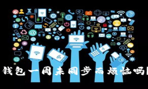 你还在为虚拟币钱包一周未同步而烦恼吗？真相竟然是……