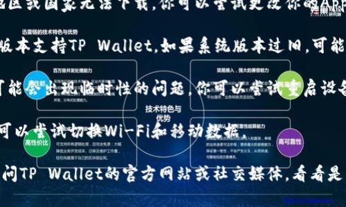 在iOS设备上下载TP Wallet可能会遇到一些问题，以下是一些可能的原因以及解决方法：

1. **应用下架**：有时候应用会因为某些原因被从App Store下架，你可以在官方网站或者社交媒体上查看TP Wallet的最新公告。

2. **地区限制**：某些应用可能会在特定地区或国家无法下载。你可以尝试更改你的Apple ID所在的地区。

3. **系统兼容性**：确保你的iOS设备系统版本支持TP Wallet。如果系统版本过旧，可能不再支持最新版本的应用。

4. **App Store问题**：有时，App Store可能会出现临时性的问题。你可以尝试重启设备或退出重新登录你的Apple ID。

5. **网络问题**：确保你的网络连接正常，可以尝试切换Wi-Fi和移动数据。

如果以上方法都无法解决问题，可以考虑访问TP Wallet的官方网站或社交媒体，看看是否有关于iOS下载的最新消息和支持。