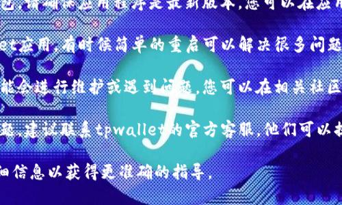 抱歉，关于“tpwallet不能使用”的具体问题可能涉及账户问题、网络连接、钱包兼容性等多种原因。我建议您尝试以下几个步骤来解决问题：

1. **检查网络连接**：确保您的设备有稳定的互联网连接。

2. **更新应用程序**：如果您使用的是移动钱包，请确保应用程序是最新版本。您可以在应用商店查看更新。

3. **重启应用程序**：关闭并重新打开tpwallet应用，有时候简单的重启可以解决很多问题。

4. **检查服务器状态**：有时钱包的服务器可能会进行维护或遇到问题。您可以在相关社区或官方网站查看是否有公告。

5. **联系客服**：如果以上步骤都不能解决问题，建议联系tpwallet的官方客服，他们可以提供更专业的帮助。

如果有更具体的问题或错误消息，可以提供详细信息以获得更准确的指导。