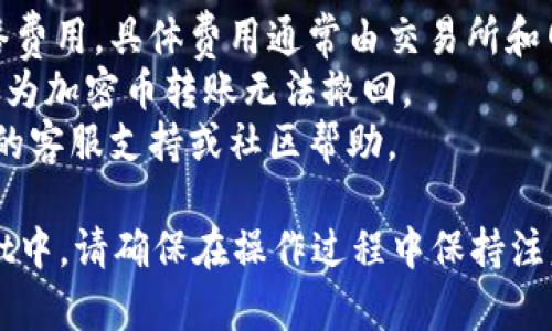 将抹茶币（MX）转到TPWallet的过程涉及一些简单的步骤。以下是详细的指南：

### 第一步：确保你拥有TPWallet账户

1. **下载TPWallet**：首先，如果你尚未下载TPWallet，可以通过官方网站或者应用商店下载并安装。
2. **创建账户**：打开应用程序，按照提示创建一个新账户。如果你已经有账户，请直接登录。

### 第二步：获取TPWallet的接收地址

1. **打开TPWallet**：登录你的TPWallet账户。
2. **选择接收（Receive）**：在钱包主页上找到“接收”按钮。
3. **选择抹茶币（MX）**：确保选择的是抹茶币，系统将显示该币种的接收地址。
4. **复制地址**：将接收地址复制到剪贴板。这是你将抹茶币发送到TPWallet所需要的地址。

### 第三步：将抹茶币从交易所提取

1. **登录抹茶（MXC）账户**：在你的计算机或手机上登录抹茶官方网站。
2. **找到“提现”选项**：在账户界面中，查找提现（Withdraw）或资金管理（Asset Management）选项。
3. **选择抹茶币（MX）**：在提现页面，选择你想要提取的币种，即抹茶币。
4. **输入TPWallet地址**：在提取地址字段中粘贴你在TPWallet中复制的接收地址。
5. **填写提取金额**：输入你想要转移的抹茶币的数量。
6. **确认并提交**：再次确认地址和金额的准确性，然后提交请求。根据交易所的安全设置，可能需要输入二次验证信息（如短信验证码）。

### 第四步：等待交易确认

1. **查看提现状态**：在提现申请提交后，可在交易所的提现记录中查看转账状态。
2. **检查TPWallet**：通常情况下，资产一旦转移成功会在TPWallet中立即显示，但也有可能需要一些时间，请耐心等待。

### 第五步：确认到账

1. **打开TPWallet**：一直到资金到达TPWallet为止，可以时不时查看你的余额。
2. **确认抹茶币到账**：一旦抹茶币成功转入，你将会在TPWallet的主界面上看到相应的余额更新。

### 温馨提示

- **交易费用**：请留意转账过程中可能产生的网络费用，具体费用通常由交易所和网络条件决定。
- **确保安全**：在复制地址时，请确保没有错误，因为加密币转账无法撤回。
- **闲聊提示**：如遇到任何问题，可以寻求交易所的客服支持或社区帮助。

通过以上步骤，你可以顺利将抹茶币转移到TPWallet中。请确保在操作过程中保持注意力，确保所有信息的准确性。