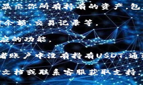 在TPWallet中查看USDT（Tether）余额和交易的步骤一般如下：

1. **打开TPWallet应用**：确保你的手机上已经安装TPWallet，并且完成了相关的注册和登录。

2. **进入资产管理**：在主界面上，你会看到“资产”或“钱包”选项，点击它进入资产管理页面。

3. **查找USDT**：在资产列表中，向下滚动查找USDT。通常，TPWallet会显示你所有持有的资产，包括USDT。如果你没有看到USDT，可以尝试搜索或者确保你已添加该币种。

4. **查看余额**：点击USDT后，你可以查看该币种的详细信息，包括当前余额、交易记录等。

5. **进行交易**：如果需要进行转账或交易，可以在USDT页面中选择相应的功能。

如果在TPWallet中找不到USDT，可能是因为你没有先添加这个币种，或者账户中没有持有USDT。通过“添加币种”功能，你可以手动将USDT添加到你的钱包中。

如果你有其他具体问题或操作上的疑惑，可以查阅TPWallet的官方帮助文档或联系客服获取支持。
