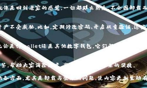 tpwallet卸载了还能登录吗？揭开数字钱包的神秘面纱  
  
tpwallet,数字钱包,卸载,登录/guanjianci  

内容大纲  

一、数字钱包的崛起：金融科技的革新  
在当今的数字时代，数字钱包就像是我们生活中的一把钥匙，开启着方便与快捷的生活方式。在移动支付越来越普遍的背景下，智能手机里的数字钱包（如tpwallet）成为了人们日常消费的重要工具。  

二、什么是tpwallet？  
tpwallet是一个云端数字钱包，能够帮助用户安全地存储和管理各类数字资产。从虚拟货币到积分兑换，tpwallet如同“一座金库”，为用户提供了便捷的资金管理服务。  

三、卸载tpwallet后的第一时间：还能登录吗？  
许多用户在使用过程中或因手机空间不足，或因不再需要而选择卸载应用。然而，卸载之后还能否登录tpwallet呢？这一点让许多人心存疑虑。  

四、数据安全与账户恢复  
值得庆幸的是，tpwallet在设计上始终将用户的数据安全放在第一位。卸载应用后，用户的账户信息和资产并不会被删除。这就好比一位优秀的管家，哪怕你将他从家中赶走，他依然会守护着那扇无形的门。  

五、如何再次登录tpwallet？  
重新安装tpwallet后，用户可以使用原来的账号和密码进行登录。这个过程就像是回到老家的感觉，一切都那么熟悉，不会因卸载而有太大变化。  

六、注意事项：如何确保账户安全？  
在重新安装的过程中，用户应确保采取必要的安全措施，保障自己的账户和资产不受威胁。比如，定期修改密码、开启双重验证，这些就如同给你的金库加装一道坚固的铁门。  

七、总结与展望：数字交易的未来  
随着科技的不断进步，数字钱包将愈发成为人们生活中不可或缺的一部分。无论是tpwallet还是其他数字钱包，它们都像是时代的信使，向我们传递着便捷和安全的消费理念。  

八、常见问题解答  
为了帮助用户更好地理解和使用tpwallet，我们将针对一些常见问题进行解答，帮助大家消除疑虑，享受数字钱包带来的便捷。  

通过这个大纲，我们可以展开具体的内容，这将逐步引导读者了解tpwallet的各方面，尤其是卸载与登录的问题，使内容更加生动有趣。接下来，可以将每一部分的观点扩展，形成符合要求的完整文章。